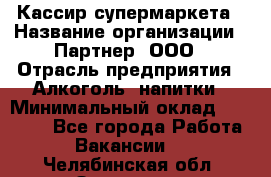 Кассир супермаркета › Название организации ­ Партнер, ООО › Отрасль предприятия ­ Алкоголь, напитки › Минимальный оклад ­ 42 000 - Все города Работа » Вакансии   . Челябинская обл.,Златоуст г.